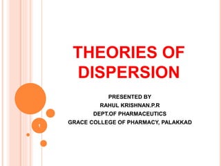 THEORIES OF
DISPERSION
PRESENTED BY
RAHUL KRISHNAN.P.R
DEPT.OF PHARMACEUTICS
GRACE COLLEGE OF PHARMACY, PALAKKAD
1
 
