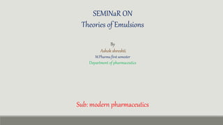 SEMINaR ON
Theories of Emulsions
By
Ashok shreshti
M.Pharma first semester
Department of pharmaceutics
Sub: modern pharmaceutics
 