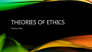 THEORIES OF ETHICS
Tiereny Calvin
 