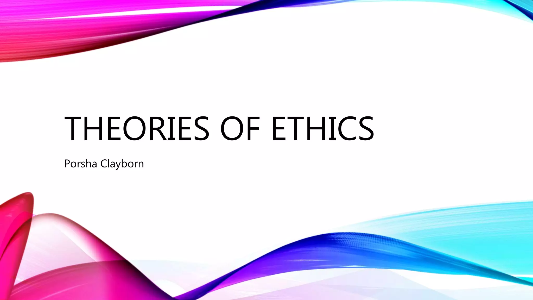 THEORIES OF ETHICS
Porsha Clayborn