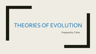 THEORIES OF EVOLUTION
Prepared by:T.khai
 