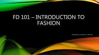 FD 101 – INTRODUCTION TO
FASHION
Prepared by: Lean Marinor V. Moquite
 