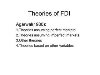 Theories of FDI Agarwal(1980): 1.Theories assuming perfect markets 2.Theories assuming imperfect markets 3.Other theories 4.Theories based on other variables 