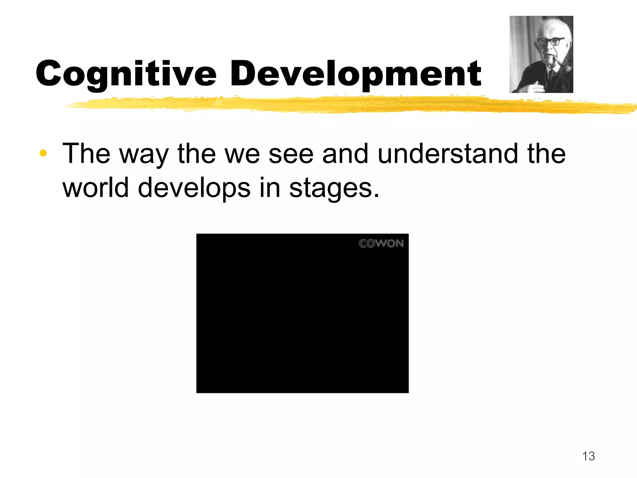Cognitive Development

• The way the we see and understand the
  world develops in stages.




                                          13
 