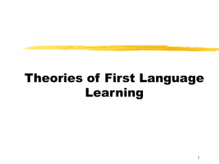 Theories of First Language
         Learning




                         1
 