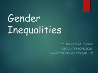 Gender
Inequalities
BY : DR. DEV RAJ YADAV
(ASSOCIATE PROFESSOR)
MMH COLLEGE, GHAZIABAD, U.P
 