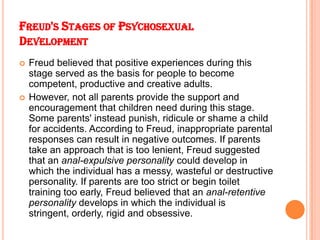 FREUD'S STAGES OF PSYCHOSEXUAL
DEVELOPMENT
 Freud believed that positive experiences during this
stage served as the basi...