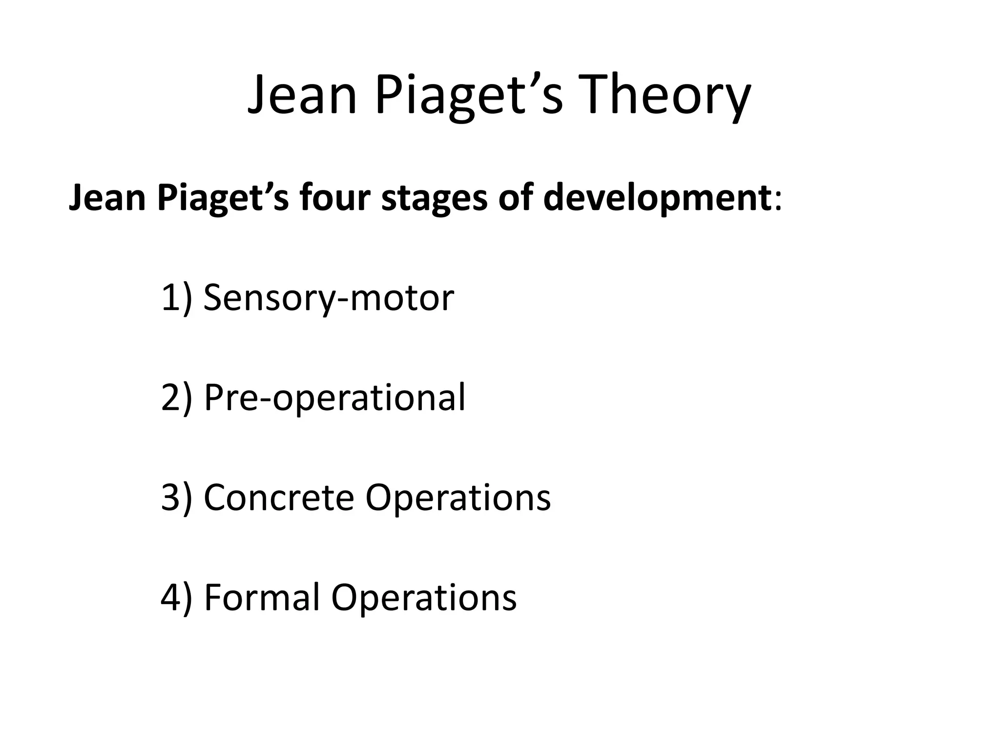 Jean Piaget’s Theory
Jean Piaget’s four stages of development:
1) Sensory-motor
2) Pre-operational
3) Concrete Operations
4) Formal Operations
 