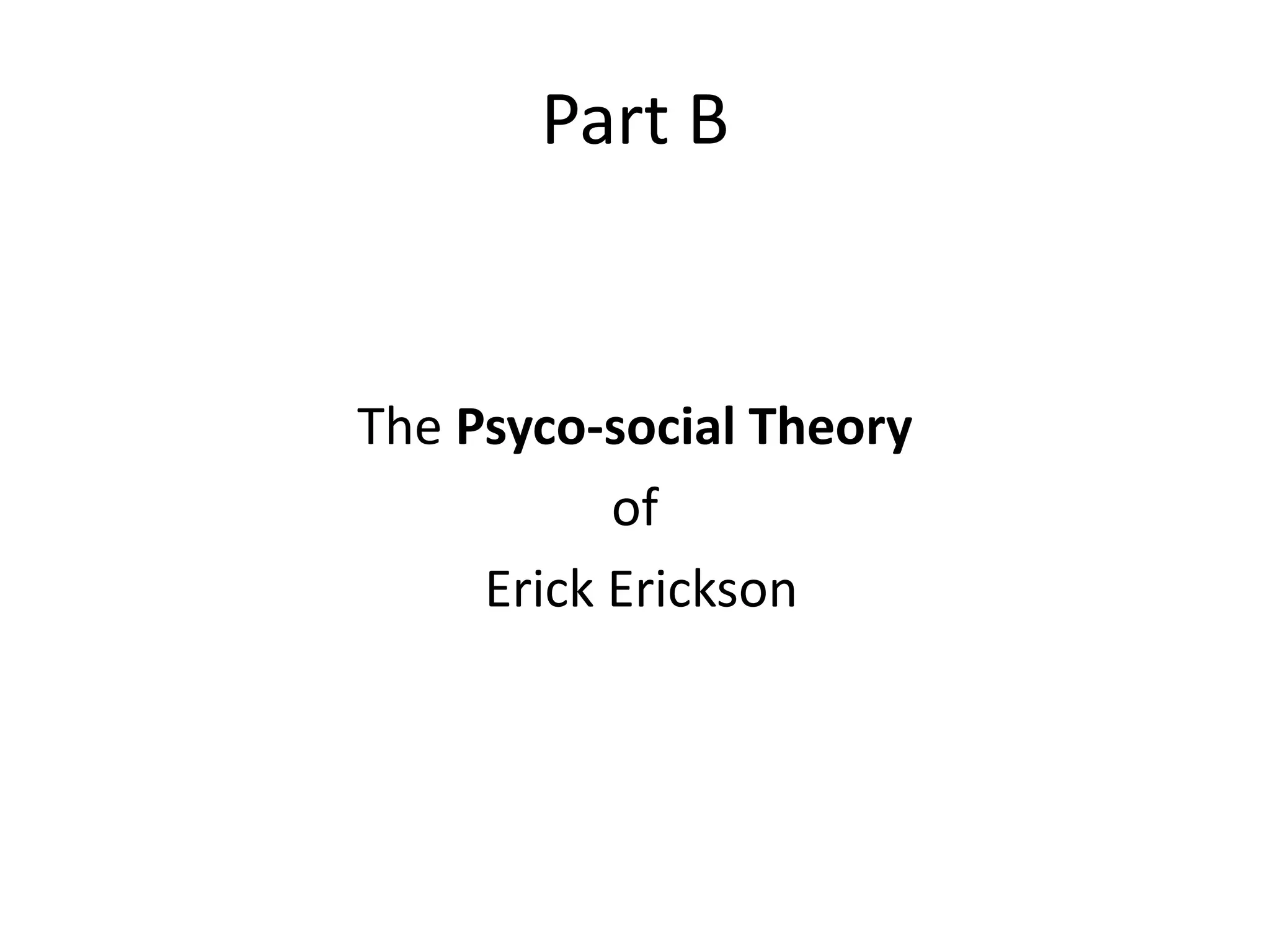 Part B
The Psyco-social Theory
of
Erick Erickson
 