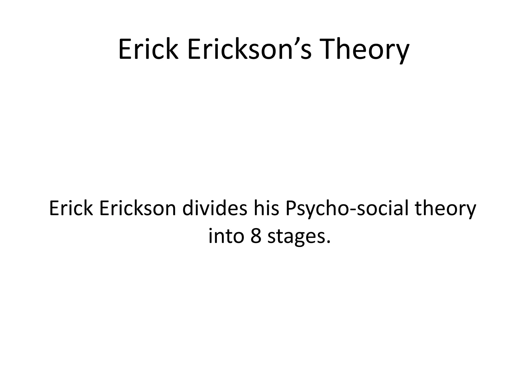 Erick Erickson’s Theory
Erick Erickson divides his Psycho-social theory
into 8 stages.
 