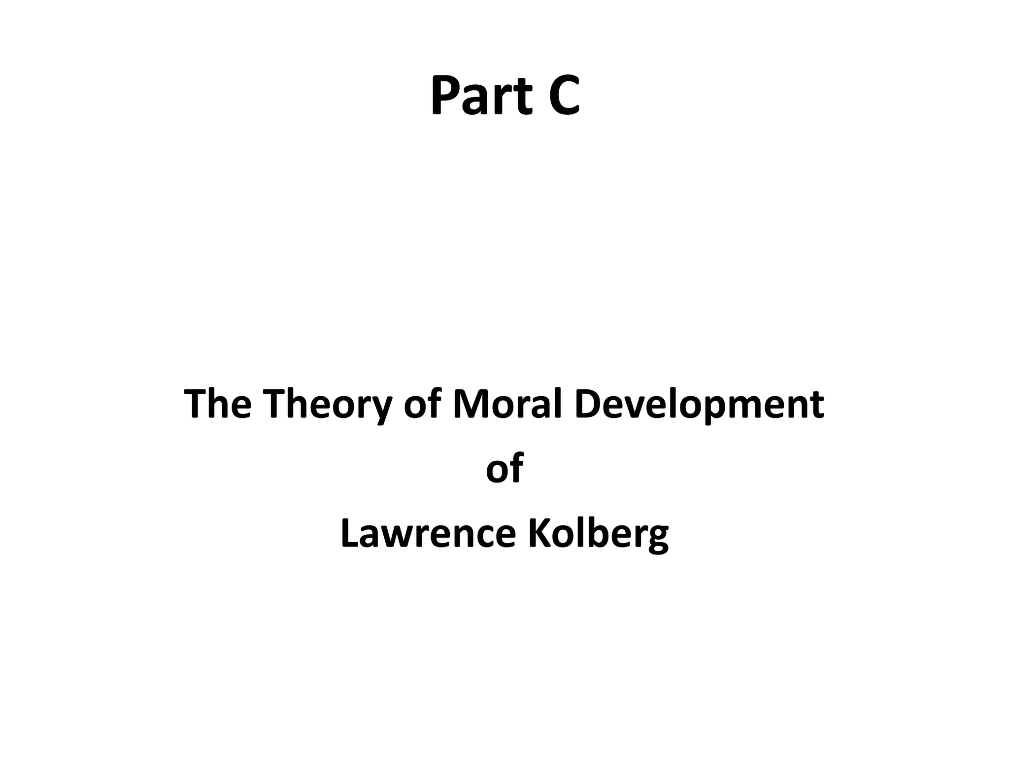 Part C
The Theory of Moral Development
of
Lawrence Kolberg
 