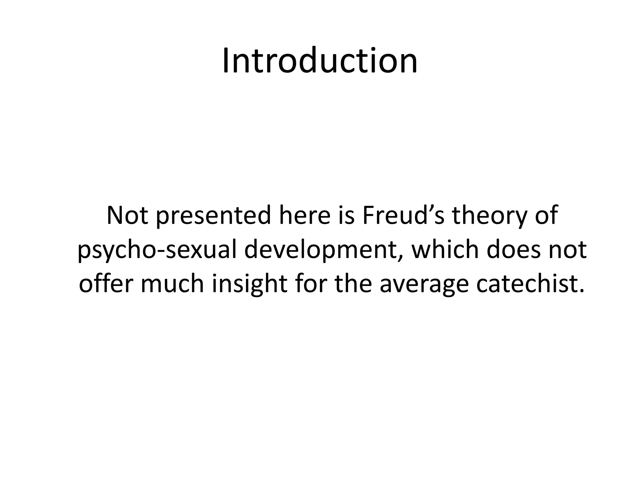 Introduction
Not presented here is Freud’s theory of
psycho-sexual development, which does not
offer much insight for the average catechist.
 