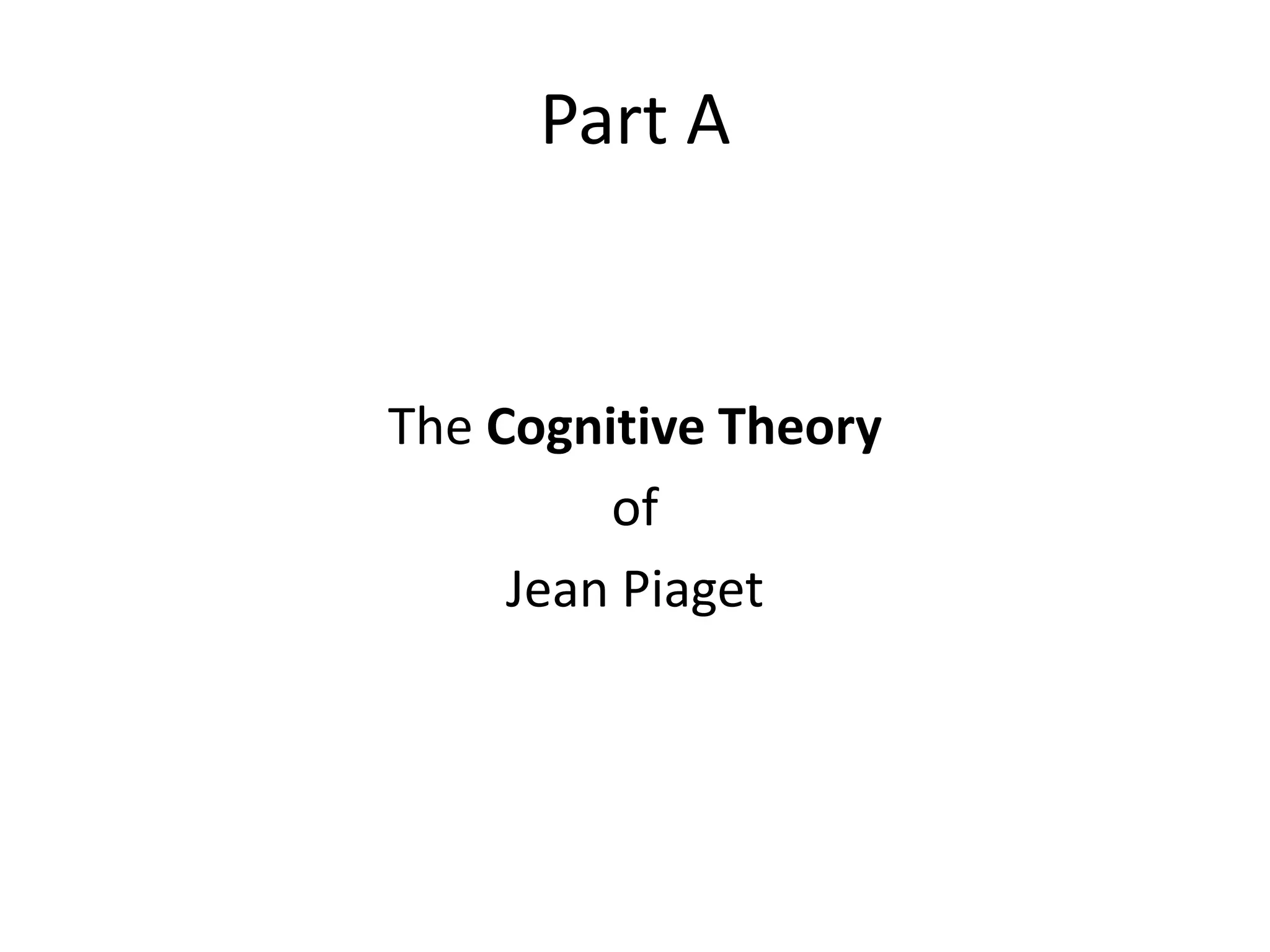 Part A
The Cognitive Theory
of
Jean Piaget
 