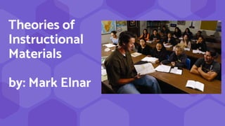 Theories of
Instructional
Materials
by: Mark Elnar
 