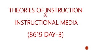 THEORIES OF INSTRUCTION
&
INSTRUCTIONAL MEDIA
(8619 DAY-3)
 