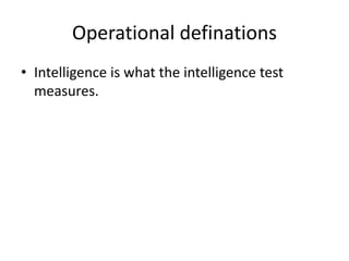 Operational definations
• Intelligence is what the intelligence test
measures.
 