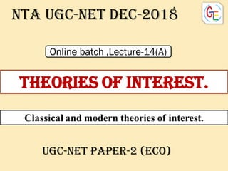 THEORIES OF INTEREST.
Nta UGC-NET dec-2018
UGC-NET PAPER-2 (ECO)
Classical and modern theories of interest.
Online batch ,Lecture-14(A)
 