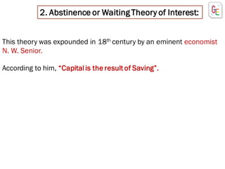 2. Abstinence or Waiting Theory of Interest:
This theory was expounded in 18th century by an eminent economist
N. W. Senior.
According to him, “Capitalis the result of Saving”.
 