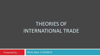 THEORIES OF
INTERNATIONAL TRADE
Dhriti Saka-172CM013Presented by :
 