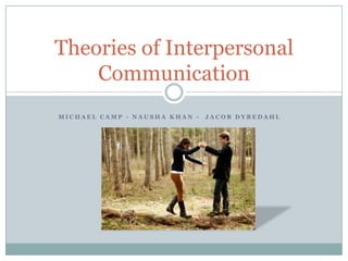 Theories of Interpersonal Communication  Michael Camp - Nausha khan -  jacob Dybedahl  