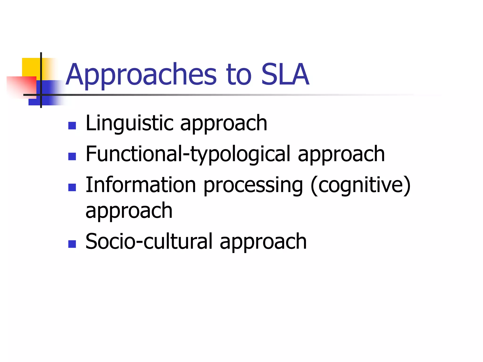 Approaches to SLA
 Linguistic approach
 Functional-typological approach
 Information processing (cognitive)
approach
 Socio-cultural approach
 