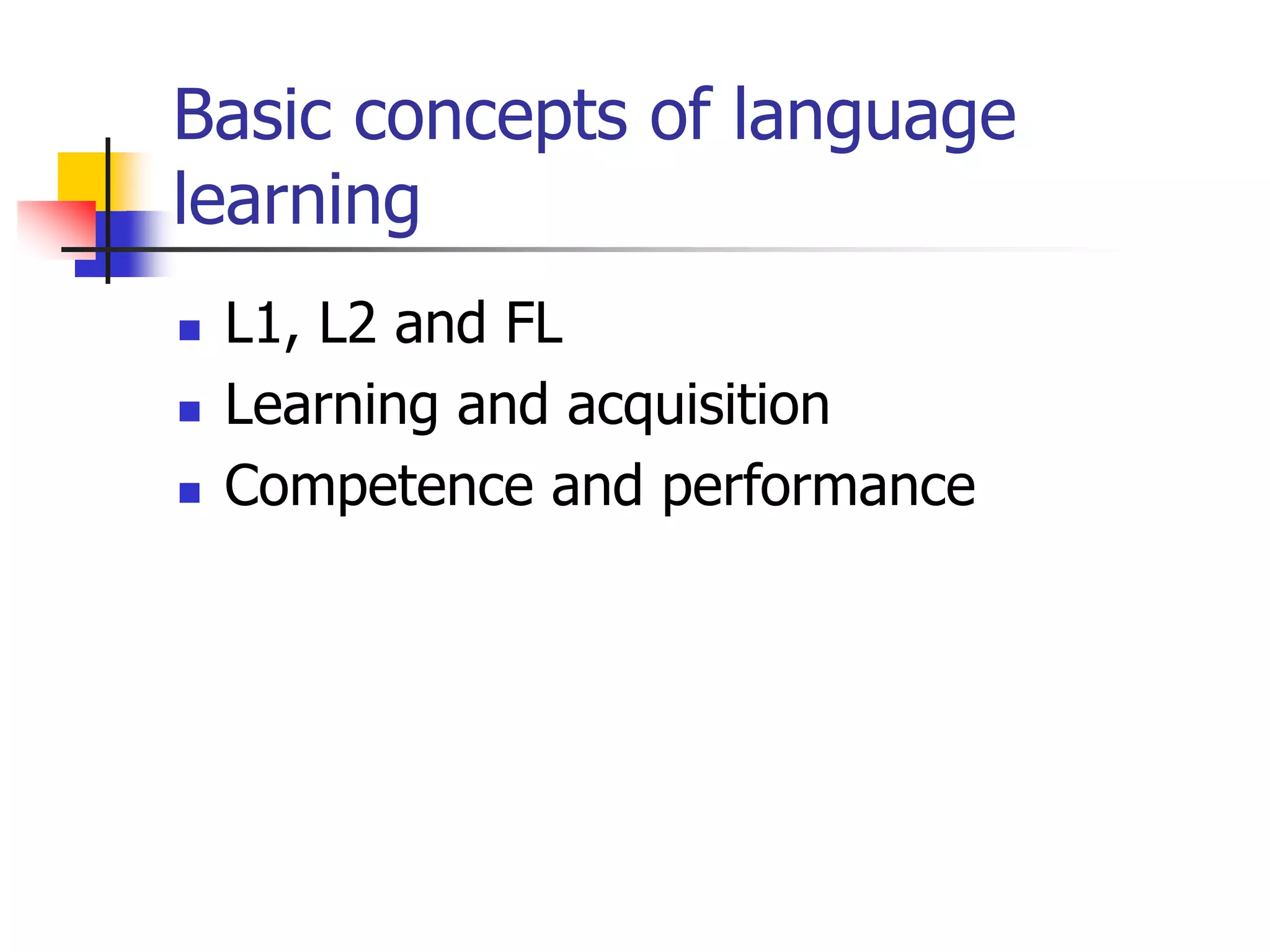 Basic concepts of language
learning
 L1, L2 and FL
 Learning and acquisition
 Competence and performance
 