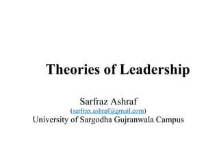 Theories of Leadership
Sarfraz Ashraf
(sarfrax.ashraf@gmail.com)
University of Sargodha Gujranwala Campus
 