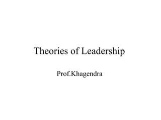Theories of Leadership

     Prof.Khagendra
 