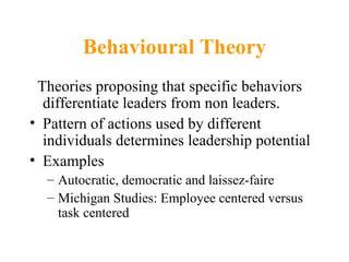 Behavioural Theory
– Theories that attempt to isolate behaviors that
  differentiate effective leaders from ineffective
  ...