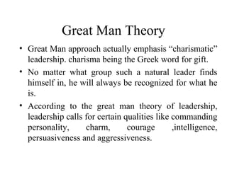 Great Man Theory
• Great Man approach actually emphasis “charismatic”
  leadership. charisma being the Greek word for gift...