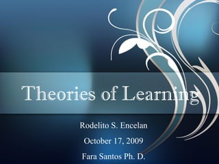 Theories of Learning
Rodelito S. Encelan
October 17, 2009
Fara Santos Ph. D.
 