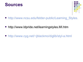 Sources http://www.ncsu.edu/felder-public/Learning_Styles.html http://www.ldpride.net/learningstyles.MI.htm  http://www.cyg.net/~jblackmo/diglib/styl-a.html 