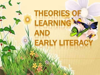 THEORIES OF
LEARNING
AND
EARLY LITERACY

 