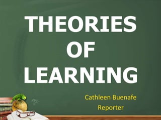 THEORIES
OF
LEARNING
Cathleen Buenafe
Reporter
 