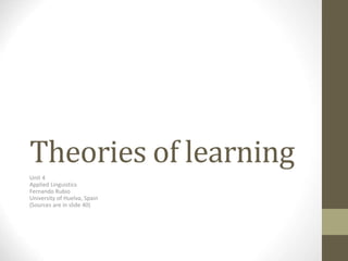 Theories of learning
Unit 4
Applied Linguistics
Fernando Rubio
University of Huelva, Spain
(Sources are in slide 40)
 