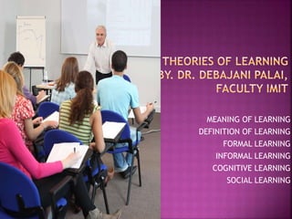 MEANING OF LEARNING
DEFINITION OF LEARNING
FORMAL LEARNING
INFORMAL LEARNING
COGNITIVE LEARNING
SOCIAL LEARNING
 