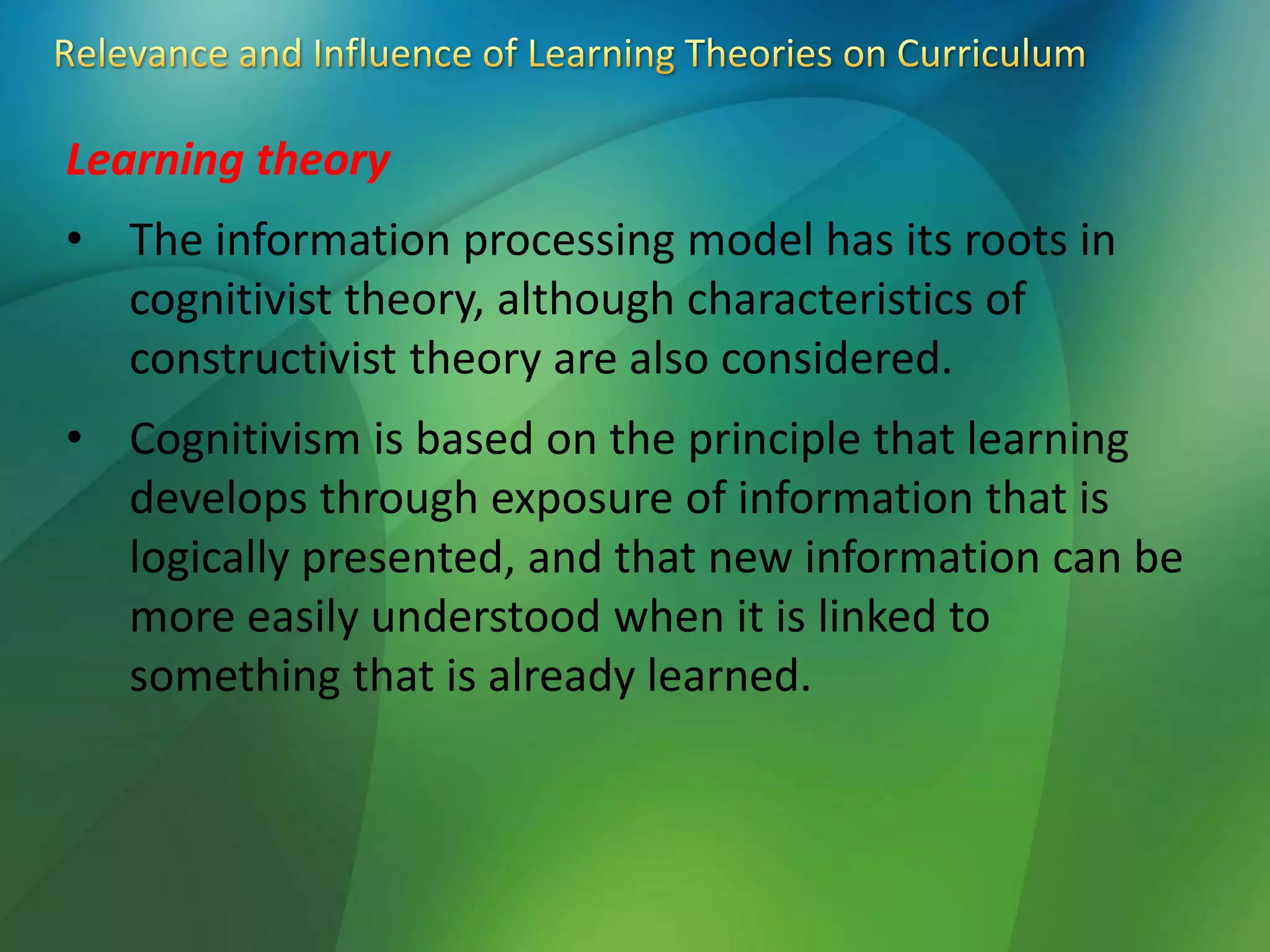 Learning theory
• The information processing model has its roots in
cognitivist theory, although characteristics of
constructivist theory are also considered.
• Cognitivism is based on the principle that learning
develops through exposure of information that is
logically presented, and that new information can be
more easily understood when it is linked to
something that is already learned.
 