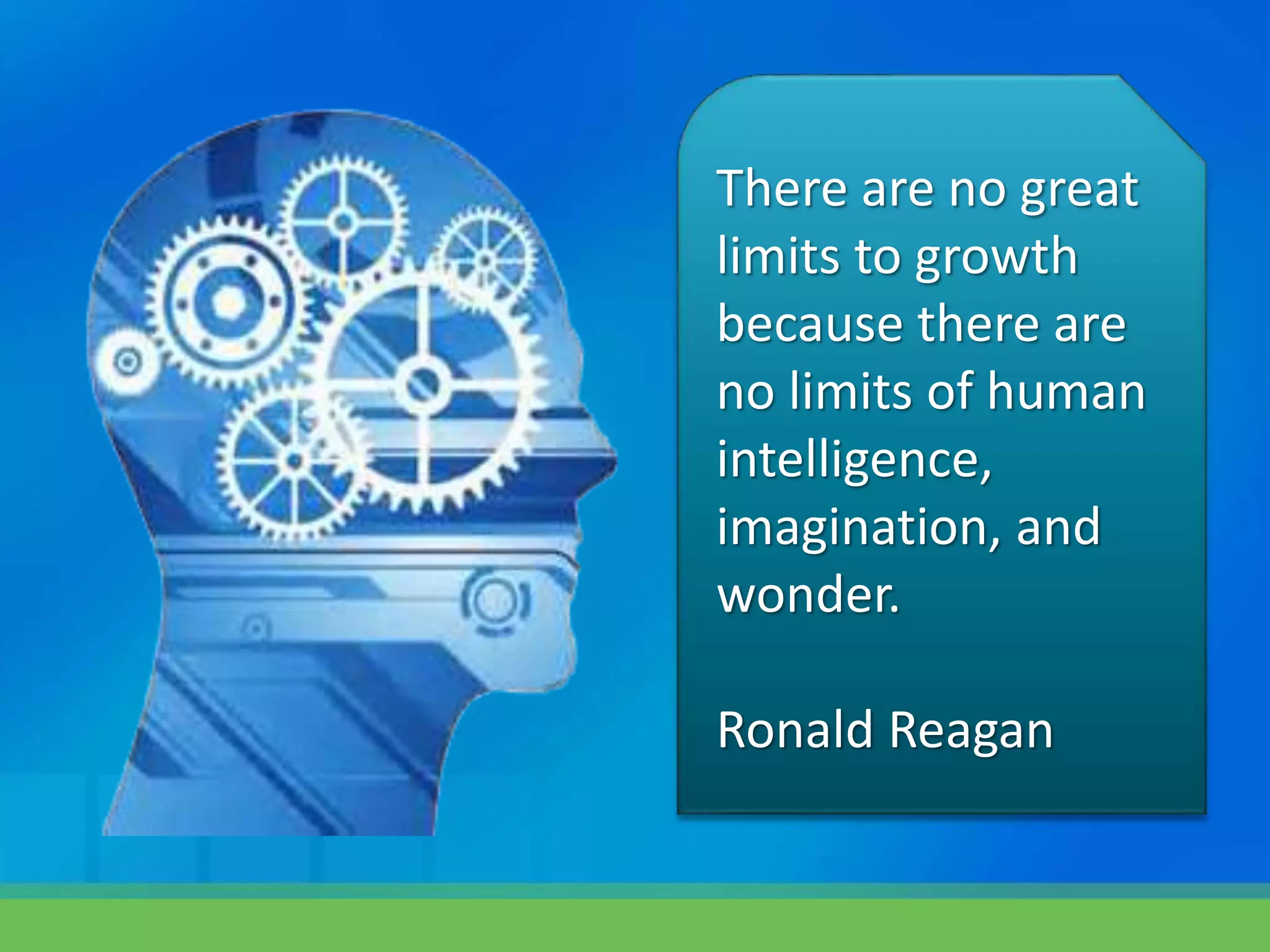 There are no great
limits to growth
because there are
no limits of human
intelligence,
imagination, and
wonder.
Ronald Reagan
 