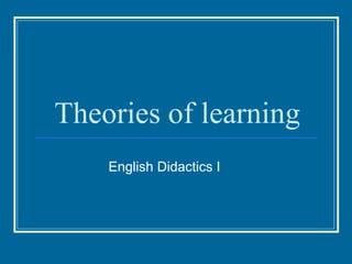 Theories of learning
English Didactics I
 