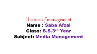Theories of management
Name : Saba Afzal
Class: B.S.3rd Year
Subject: Media Management
 