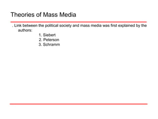 Theories of Mass Media
. Link between the political society and mass media was first explained by the
authors:
1. Siebert
2. Peterson
3. Schramm
 