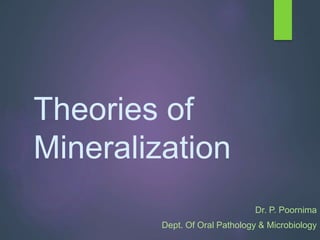 Theories of
Mineralization
Dr. P. Poornima
Dept. Of Oral Pathology & Microbiology
 