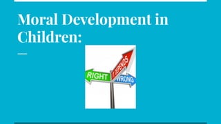 Moral Development in
Children:
 