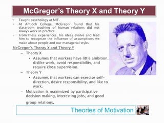 McGregor’s Theory X and Theory Y
• Taught psychology at MIT.
• At Antioch College, McGregor found that his
classroom teach...