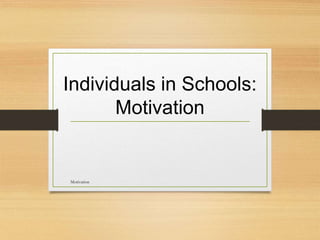 Individuals in Schools:
Motivation
Motivation
 