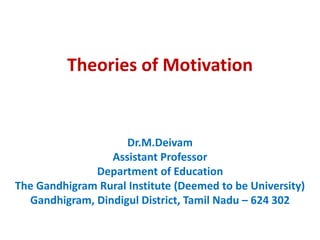 Theories of Motivation
Dr.M.Deivam
Assistant Professor
Department of Education
The Gandhigram Rural Institute (Deemed to be University)
Gandhigram, Dindigul District, Tamil Nadu – 624 302
 