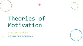 Theories of
Motivation
A PRESENTATION BY:
SOUHADRI ACHARYA
 