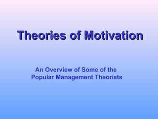 TThheeoorriieess ooff MMoottiivvaattiioonn 
An Overview of Some of the 
Popular Management Theorists 
 