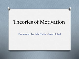 Theories of Motivation
Presented by: Ms Rabia Javed Iqbal
 