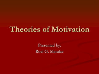 Theories of Motivation
Presented by:
Roel G. Matulac
 